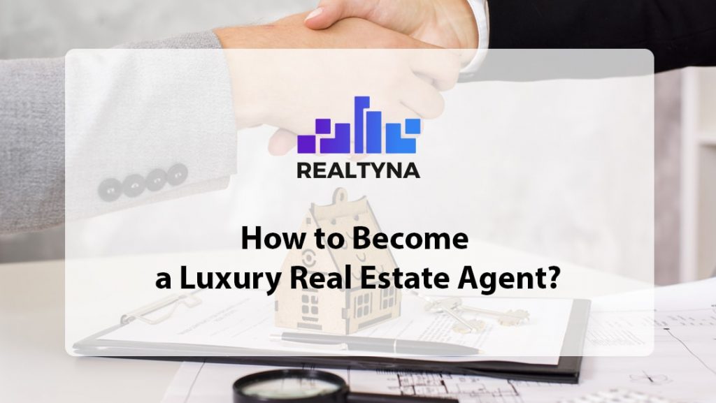 How To Become A Luxury Real Estate Agent: Guide 101