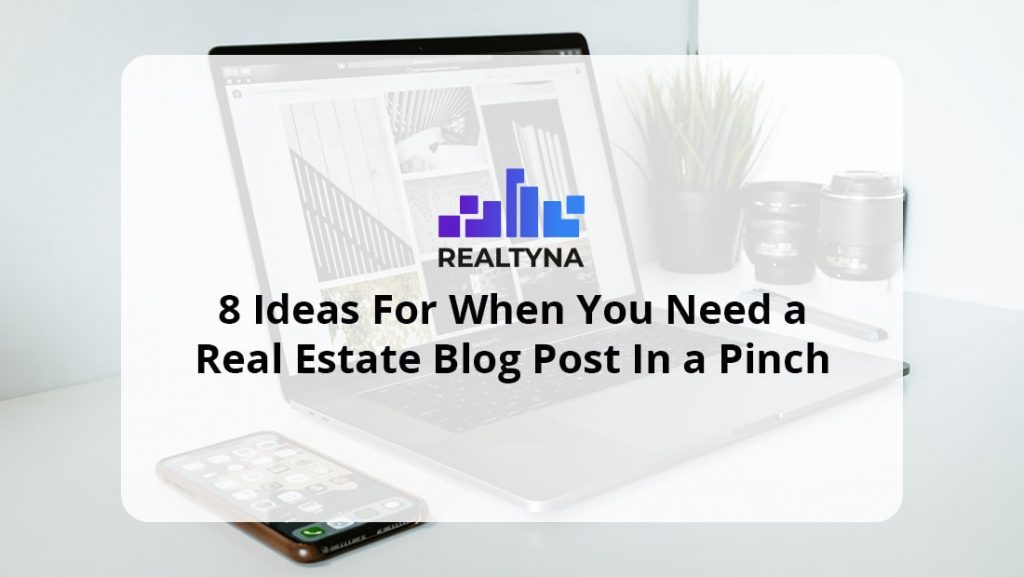 8 Ideas For When You Need a Real Estate Blog Post In A Pinch