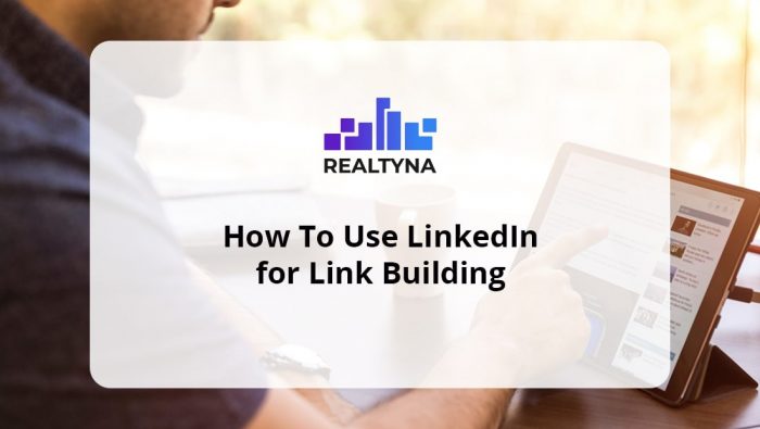 How To Use LinkedIn for Link Building: Guide for Real Estate Agents