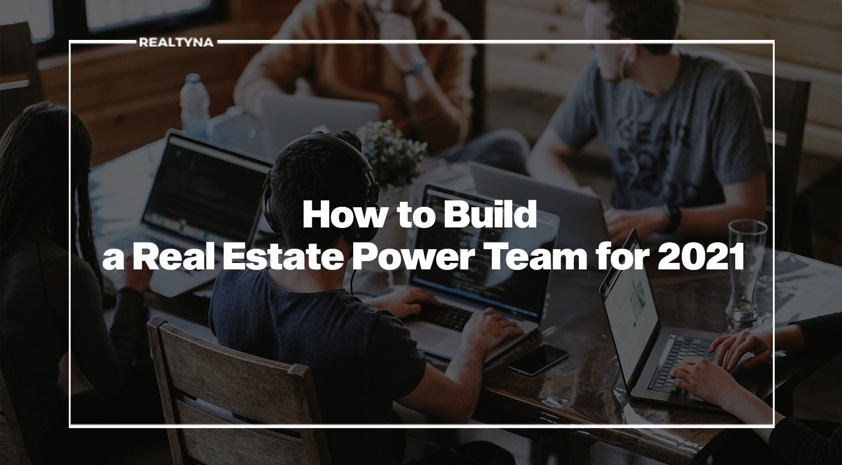 How to Build a Real Estate Power Team for 2021