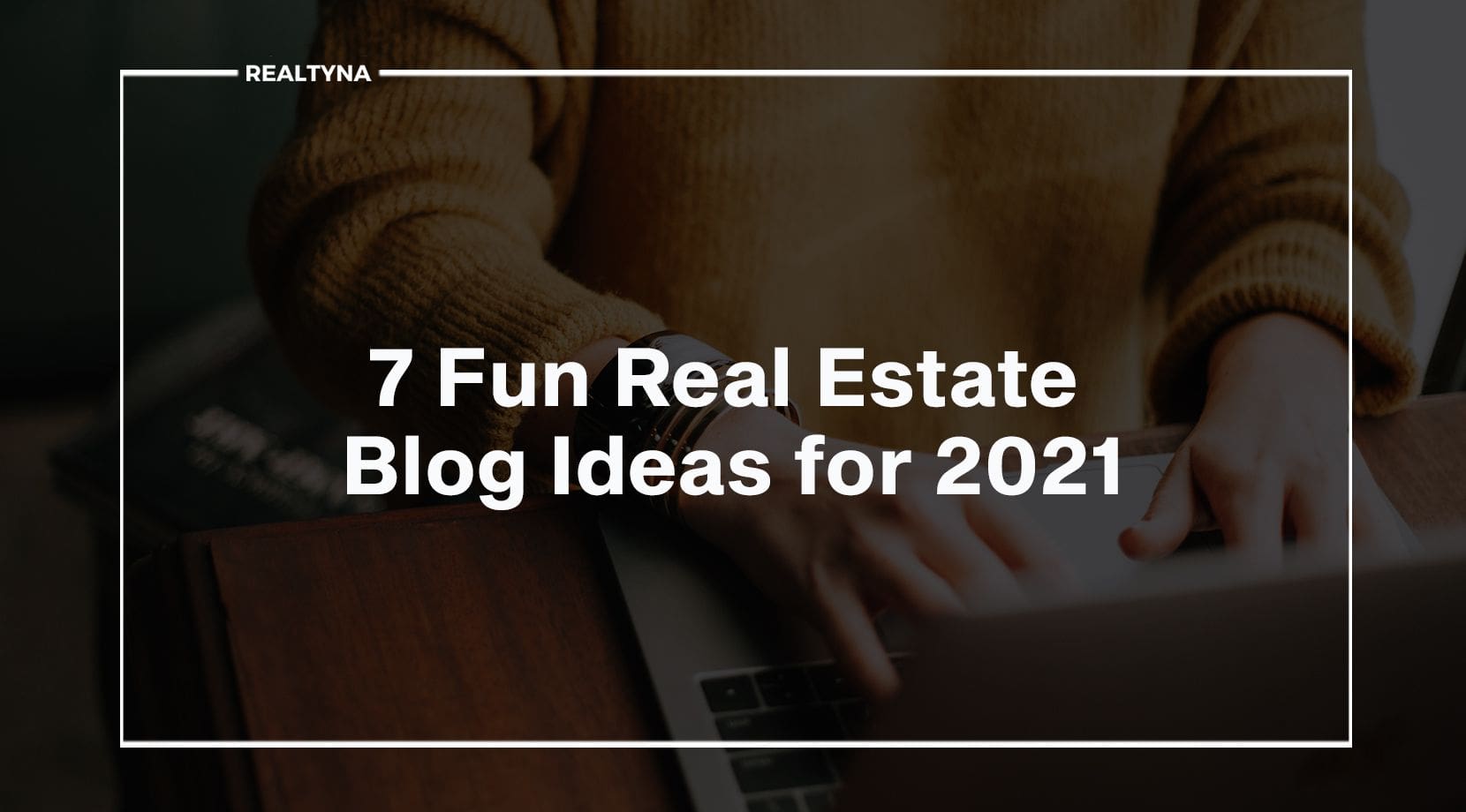 7 Fun Real Estate Blog Ideas for 2021