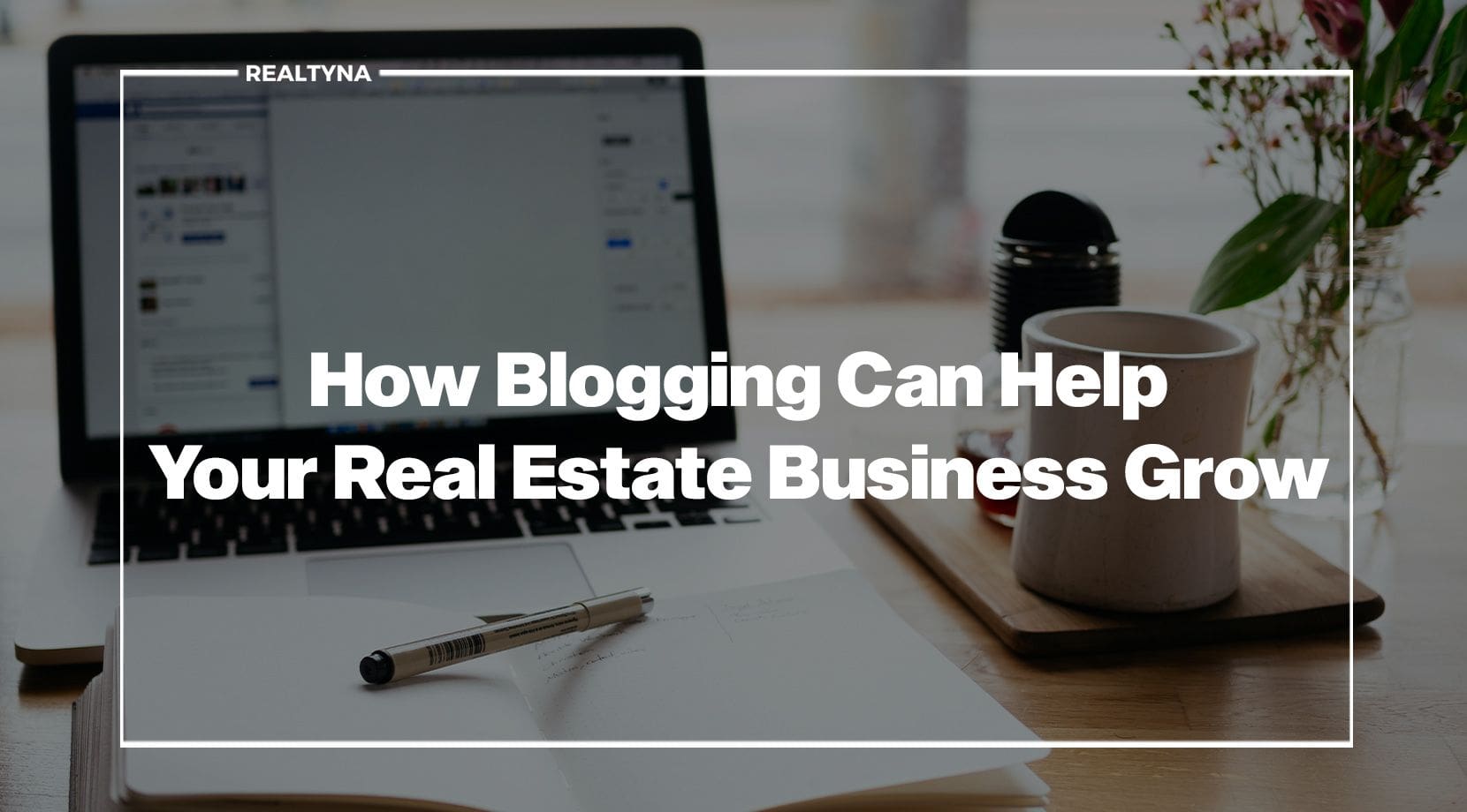 How Blogging Can Help Your Real Estate Business Grow