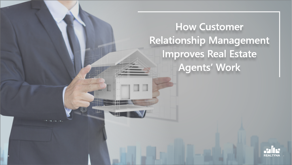 How Customer Relationship Management Improves Real Estate Agents’ Work